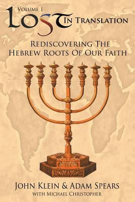 Lost in Translation Vol 1: Rediscovering the Hebrew Roots of Our Faith by Klein, John