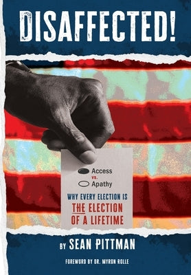 Disaffected!: Access vs Apathy: Why Every Election is The Election of a Lifetime by Pittman, Sean