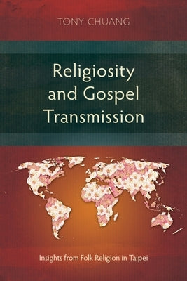 Religiosity and Gospel Transmission: Insights from Folk Religion in Taipei by Chuang, Tony