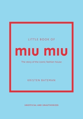 Little Book of Miu Miu: The Story of the Iconic Fashion House by Bateman, Kristen