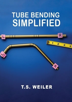 Tube Bending Simplified by Weiler, Todd