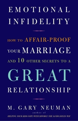 Emotional Infidelity: How to Affair-Proof Your Marriage and 10 Other Secrets to a Great Relationship by Neuman, M. Gary