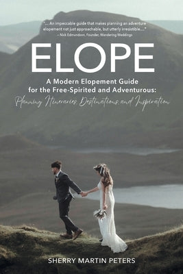 Elope: A Modern Elopement Guide for the Free-Spirited and Adventurous: Planning Itineraries, Destinations, and Inspiration by Martin Peters, Sherry