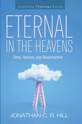 Eternal in the Heavens: Time, Heaven, and Resurrection by Hill, Jonathan C. R.