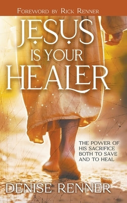 Jesus is Your Healer: The Power of His Sacrifice Both to Save and to Heal by Renner, Denise