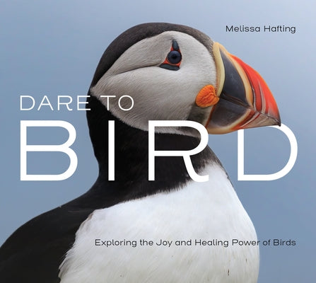 Dare to Bird: Exploring the Joy and Healing Power of Birds by Hafting, Melissa