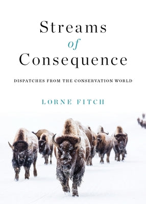 Streams of Consequence: Dispatches from the Conservation World by Fitch, Lorne