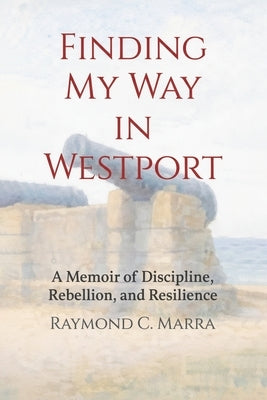 Finding My Way in Westport: A Memoir of Discipline, Rebellion and Resilience by C. Marra, Raymond