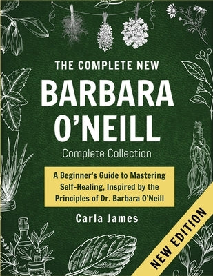 The New Dr. Barbara Complete Collection: The Key to A Beginner's Guide to Mastering Self-Healing, Inspired by the Principles of Dr. Barbara O'Neill by James, Carla