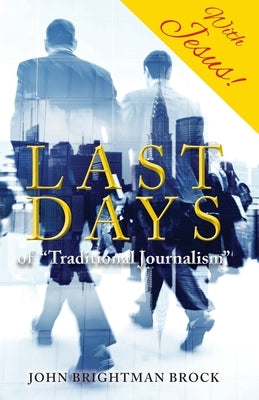 Last Days: of "Traditional Journalism" by Brightman Brock, John