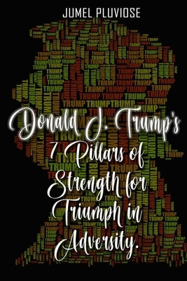 Donald J Trump's 7 Pillars of Strength for Triumph in Adversity by Pluviose, Jumel