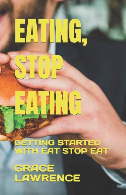 Eating, Stop Eating: Getting Started with Eat Stop Eat by Lawrence, Grace