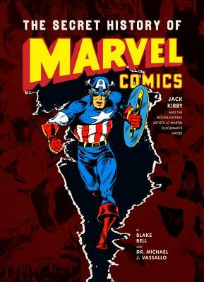 The Secret History of Marvel Comics: Jack Kirby and the Moonlighting Artists at Martin Goodman's Empire by Bell, Blake