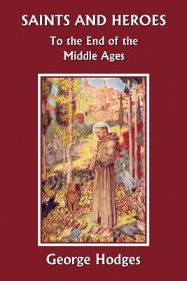 Saints and Heroes to the End of the Middle Ages (Yesterday's Classics) by Hodges, George