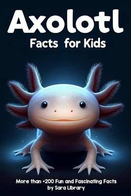 Axolotl Facts Book For Kids: axolotl facts for kids with more than +200 Fun and Fascinating Facts About The Axolotl Salamander Dive into the Intrig by Library, Sara