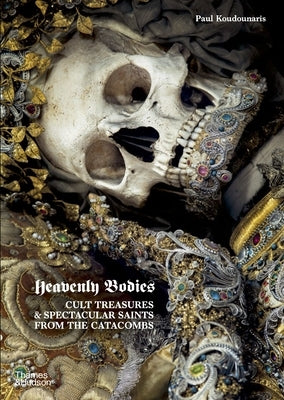 Heavenly Bodies: Cult Treasures & Spectacular Saints from the Catacombs by Koudounaris, Paul