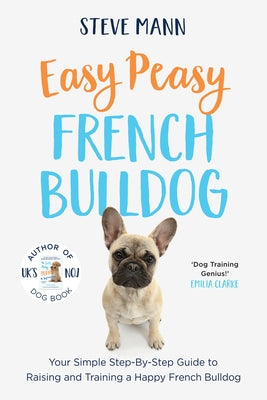 Easy Peasy French Bulldog: Your Simple Step-By-Step Guide to Raising and Training a Happy French Bulldog (French Bulldog Training and Much More) by Mann, Steve