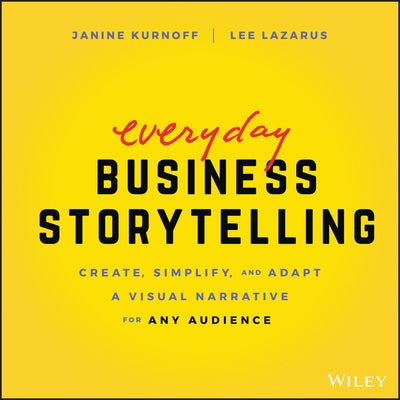 Everyday Business Storytelling: Create, Simplify, and Adapt a Visual Narrative for Any Audience by Kurnoff, Janine