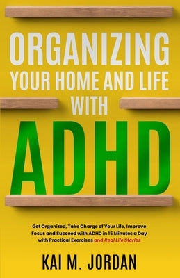 Organizing Your Home and Life With ADHD: Get Organized, Take Charge of Your Life, Improve Focus, and Succeed with ADHD in 15 Minutes a Day with Practi by Nour, Kareem