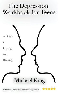 The Depression Workbook for Teens: A Guide to Coping and Healing by King, Michael