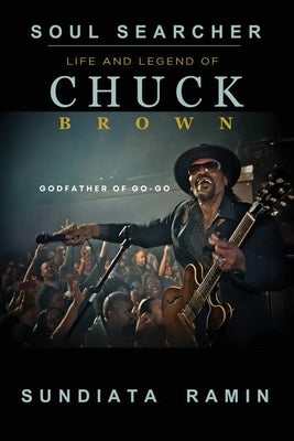 Soul Searcher: Life and Legend of Chuck Brown, Godfather of Go-Go by Ramin, Sundiata