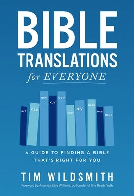 Bible Translations for Everyone: A Guide to Finding a Bible That's Right for You by Wildsmith, Tim