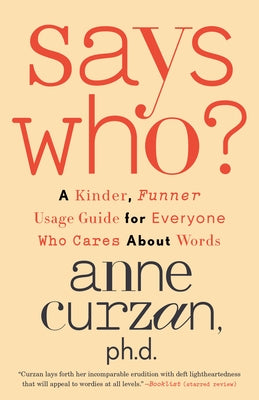 Says Who?: A Kinder, Funner Usage Guide for Everyone Who Cares about Words by Curzan, Anne