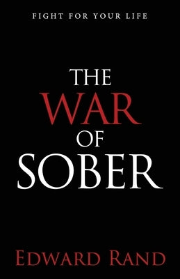 The War of Sober: Fight for Your Life by Rand, Edward