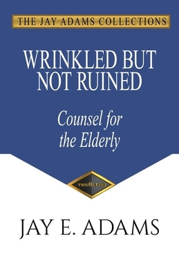 Wrinkled but Not Ruined, Counsel for the Elderly by Adams, Jay E.