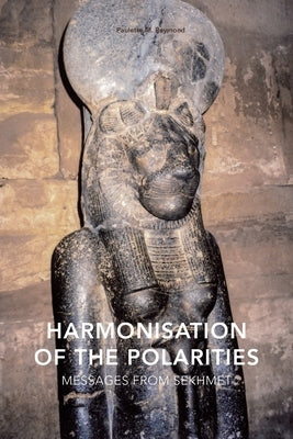 Harmonisation of the Polarities: Messages from Sekhmet by Reymond, Paulette Marie