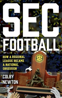 SEC Football: How a Regional League Became a National Obsession by Newton, Colby