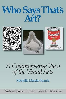 Who Says That's Art?: A Commonsense View of the Visual Arts by Kamhi, Michelle Marder