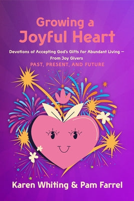 Growing a Joyful Heart: Devotions of Accepting God's Gifts for Abundant Living from Joy Givers Past, Present and Future Volume 1 by Whiting, Karen