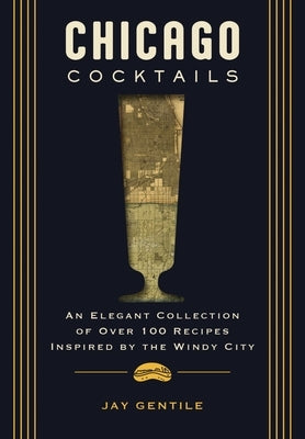 Chicago Cocktails: An Elegant Collection of Over 100 Recipes Inspired by the Windy City by Schnitzler, Nichole