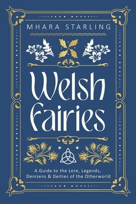 Welsh Fairies: A Guide to the Lore, Legends, Denizens & Deities of the Otherworld by Starling, Mhara