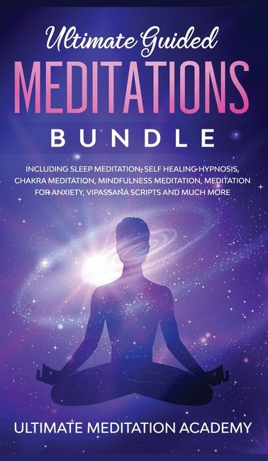 Ultimate Guided Meditations Bundle: Including Sleep Meditation, Self Healing Hypnosis, Chakra Meditation, Mindfulness Meditation, Meditation for Anxie by Academy, Ultimate Meditation