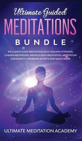 Ultimate Guided Meditations Bundle: Including Sleep Meditation, Self Healing Hypnosis, Chakra Meditation, Mindfulness Meditation, Meditation for Anxie by Academy, Ultimate Meditation