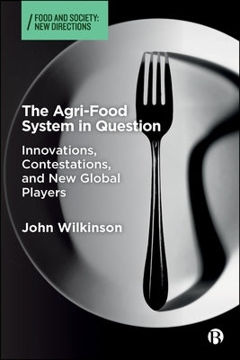 The Agri-Food System in Question: Innovations, Contestations, and New Global Players by Wilkinson, John