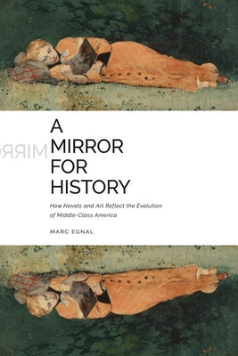 A Mirror for History: How Novels and Art Reflect the Evolution of Middle-Class America by Egnal, Marc