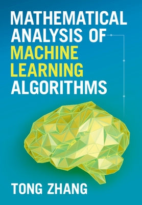 Mathematical Analysis of Machine Learning Algorithms by Zhang, Tong