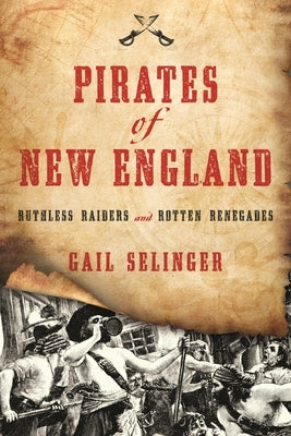 Pirates of New England: Ruthless Raiders and Rotten Renegades by Selinger, Gail