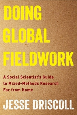 Doing Global Fieldwork: A Social Scientist's Guide to Mixed-Methods Research Far from Home by Driscoll, Jesse