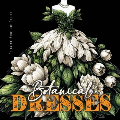 Botanical Dresses Coloring Book for Adults: Botanical Coloring Book for Adults Flower Dresses Coloring Book Grayscale Plants by Publishing, Monsoon