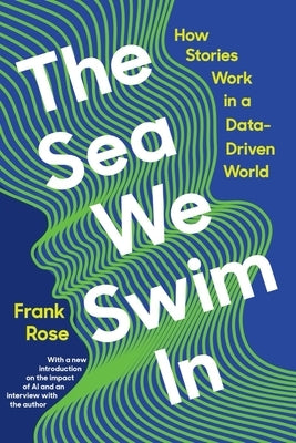 The Sea We Swim in: How Stories Work in a Data-Driven World by Rose, Frank
