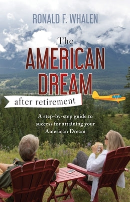 The American Dream - After Retirement: A step-by-step guide to success for attaining your American Dream by Whalen, Ronald F.