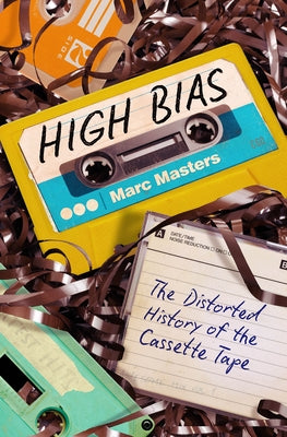 High Bias: The Distorted History of the Cassette Tape by Masters, Marc