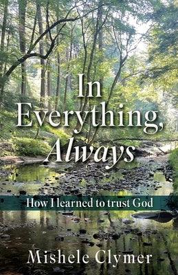 In Everything, Always: How I learned to trust God by Clymer, Mishele