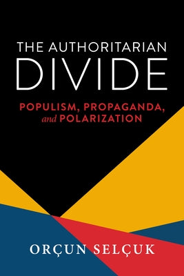 The Authoritarian Divide: Populism, Propaganda, and Polarization by Sel?uk, Or?un