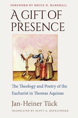 A Gift of Presence The Theology and Poetry of the Eucharist in Thomas Aquinas by T?ck, Jan-Heiner