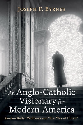 An Anglo-Catholic Visionary for Modern America by Byrnes, Joseph F.